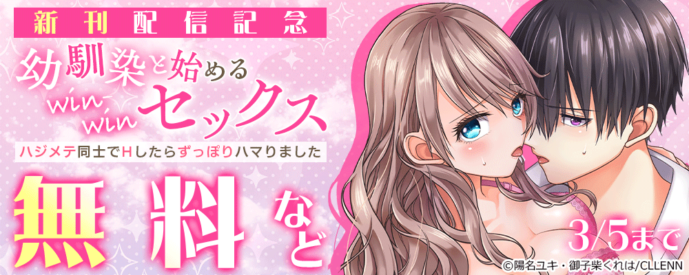 幼馴染と始めるwin-winセックス～ハジメテ同士でHしたらずっぽりハマりました～　新刊配信記念