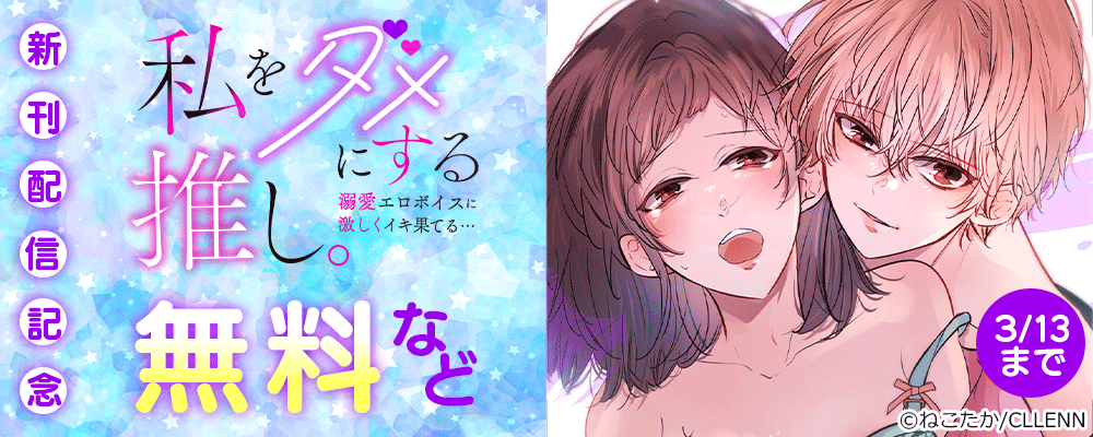 私をダメにする推し。溺愛エロボイスに激しくイキ果てる…　新刊配信記念