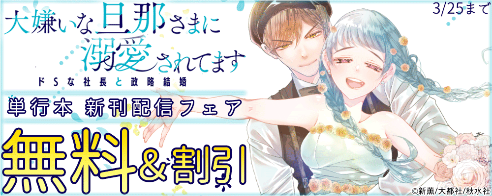 恋愛宣言『大嫌いな旦那さまに溺愛されてます【単行本版】Ⅴ～ドSな社長と政略結婚～』新刊配信記念フェア