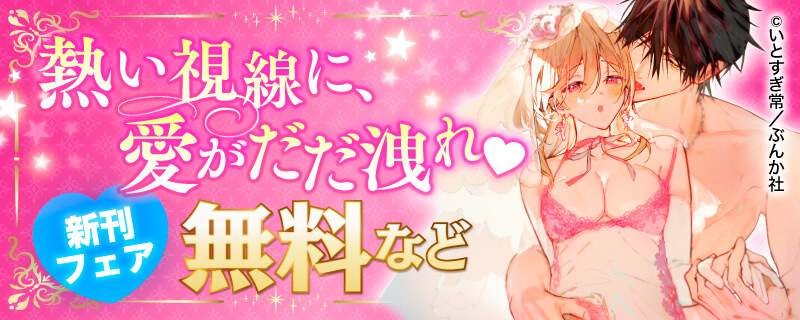 熱い視線に、愛がだだ洩れ♡ 新刊フェア　無料など