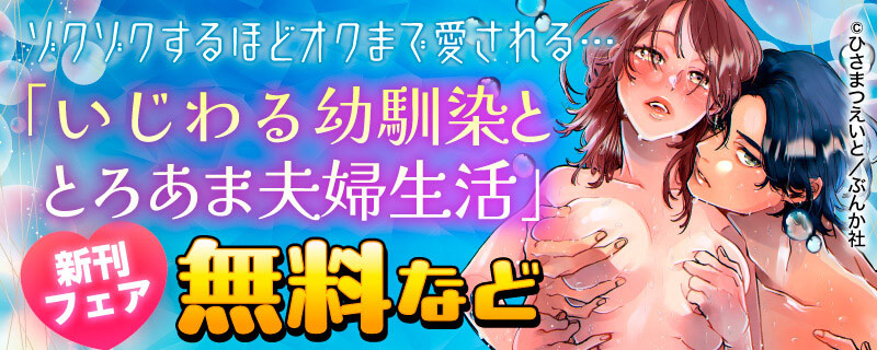 ゾクゾクするほどオクまで愛される… 「いじわる幼馴染ととろあま夫婦生活」新刊フェア　無料など