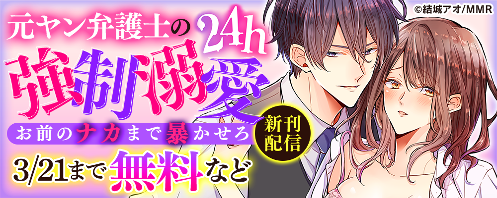 元ヤン弁護士の24h強制溺愛～お前のナカまで暴かせろ　新刊配信