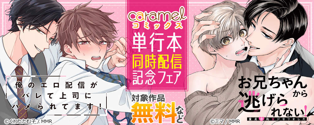 「俺のエロ配信がバレて上司にハメられてます！」&「お兄ちゃんから逃げられない！～童貞非処女になりました」単行本同時配信記念フェア