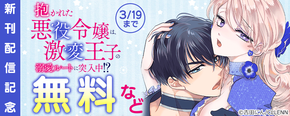 抱かれた悪役令嬢は、激変王子の溺愛ルートに突入中！？　新刊配信記念