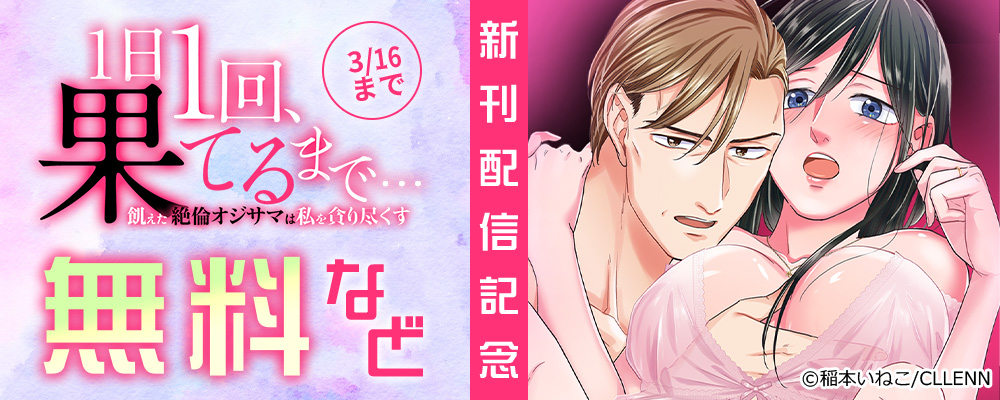 １日１回、果てるまで…飢えた絶倫オジサマは私を貪り尽くす　新刊配信記念