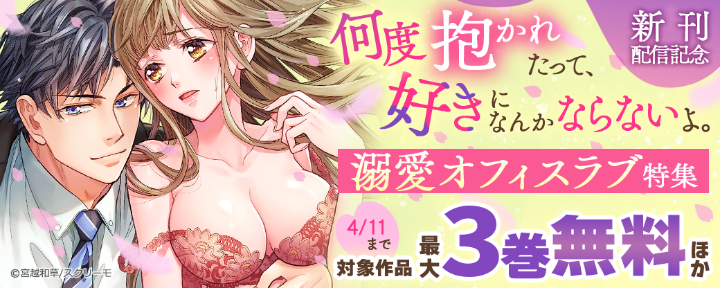 『何度抱かれたって、好きになんかならないよ。』新刊配信記念　溺愛オフィスラブ特集