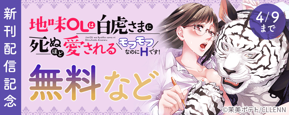 地味OLは白虎さまに死ぬほど愛される～モフモフなのにHです！～　新刊配信記念