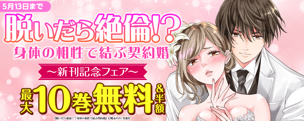 大人気ヒット作！『脱いだら絶倫!?身体の相性で結ぶ契約婚』分冊版新刊配信フェア！　いまだけ10巻無料！