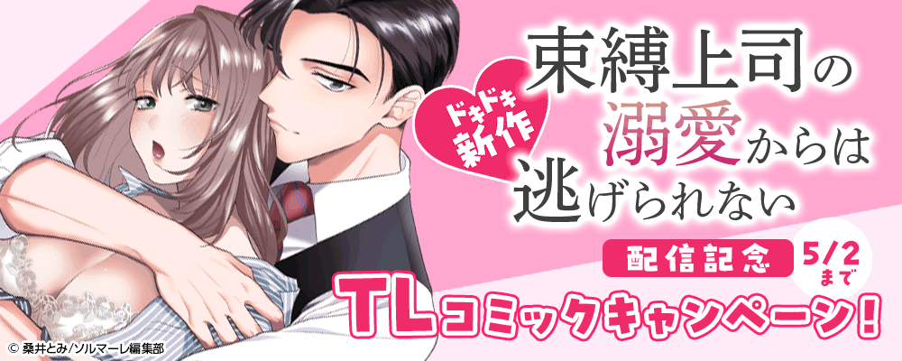 ドキドキ新作『束縛上司の溺愛からは逃げられない』配信記念 TLコミックキャンペーン！