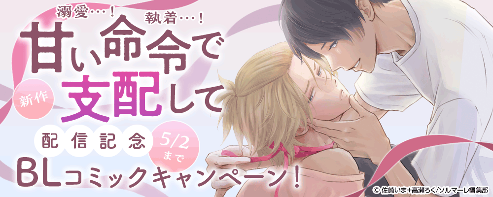 溺愛…！執着…！新作『甘い命令で支配して』配信記念 BLコミックキャンペーン！