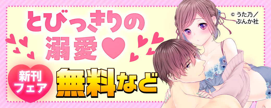とびっきりの溺愛♡ 新刊フェア無料など