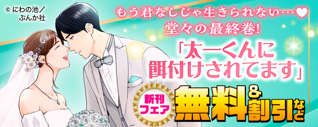 もう君なしじゃ生きられない…♡  堂々の最終巻！「太一くんに餌付けされてます」新刊フェア　無料＆割引など