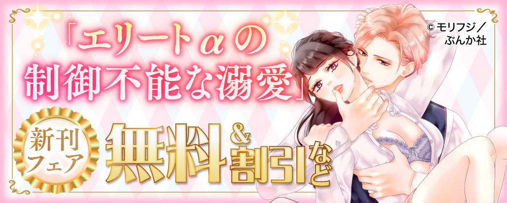 「エリートαの制御不能な溺愛」新刊フェア　無料＆割引など