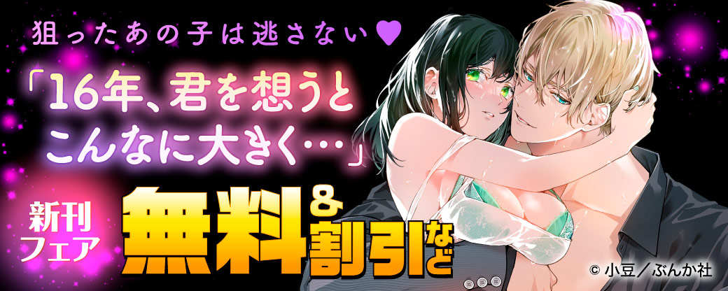 狙ったあの子は逃さない♡ 「16年、君を想うとこんなに大きく…」新刊フェア　無料＆割引など