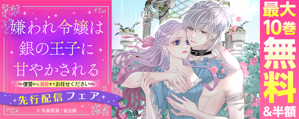 『嫌われ令嬢は銀の王子に甘やかされる～復讐から溺愛までお任せください～』先行配信フェア