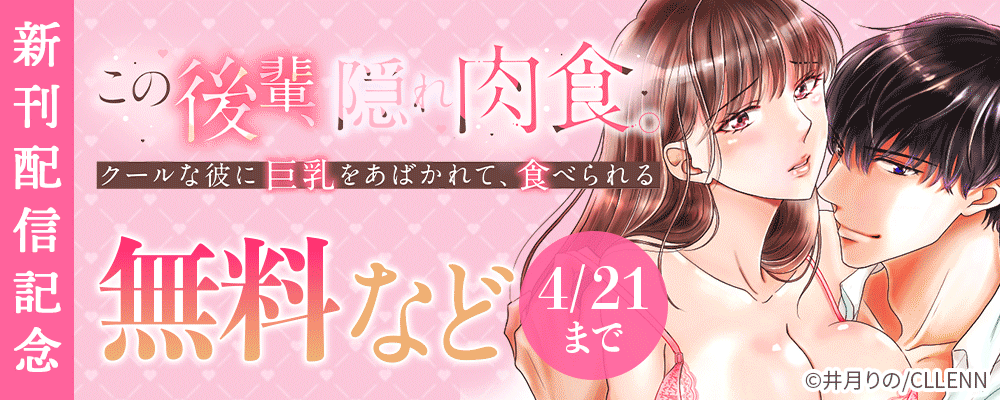 この後輩、隠れ肉食。クールな彼に巨乳をあばかれて、食べられる　新刊配信記念