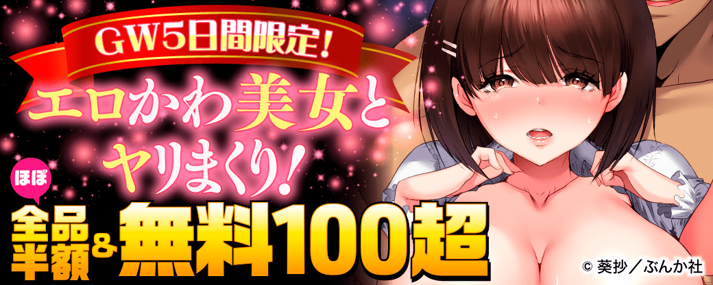 エロかわ美女とヤリまくり！GW5日間限定！ほぼ全品半額＆無料100冊超