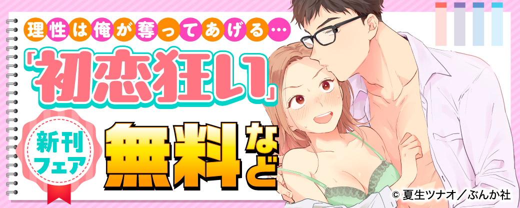理性は俺が奪ってあげる… 「初恋狂い」新刊フェア　無料など