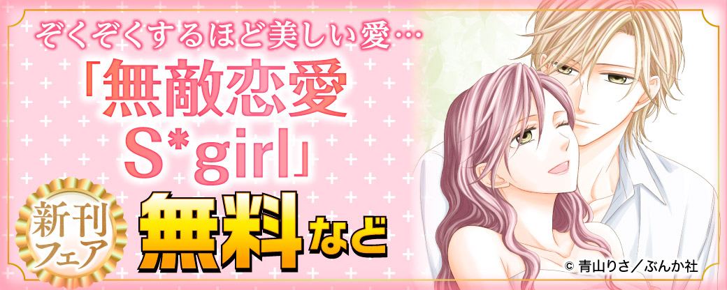 ぞくぞくするほど美しい愛… 「無敵恋愛Sgirl」新刊フェア　無料など