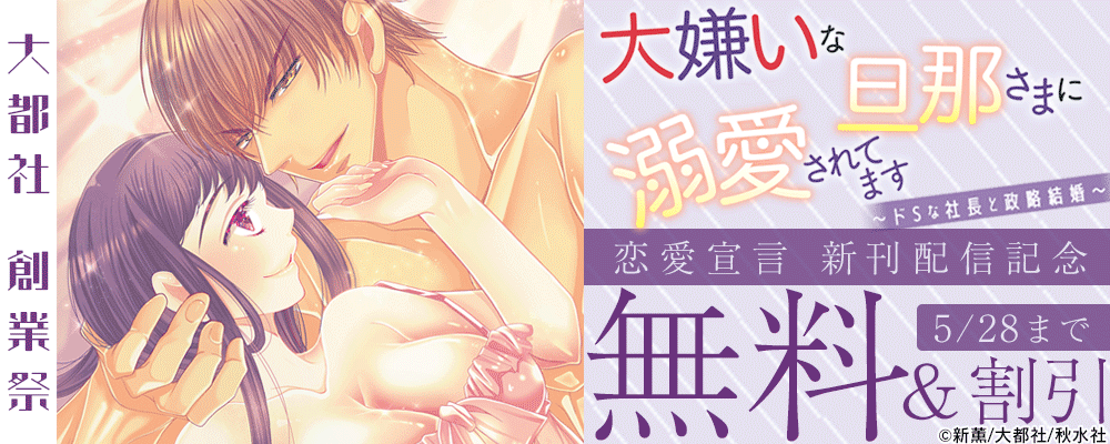大都社創業祭　恋愛宣言『大嫌いな旦那さまに溺愛されてます～ドSな社長と政略結婚～ 23』新刊配信フェア