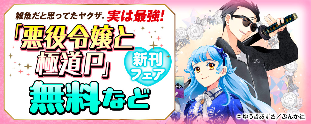 雑魚だと思ってたヤクザ。実は最強！ 「悪役令嬢と極道P」新刊フェア 無料など