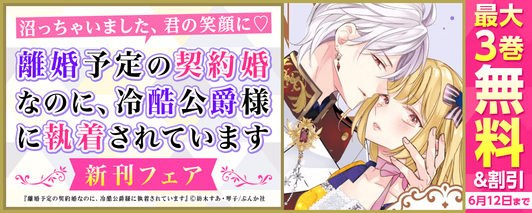 沼っちゃいました、君の笑顔に♡ 「離婚予定の契約婚なのに、冷酷公爵様に執着されています」新刊フェア　無料など
