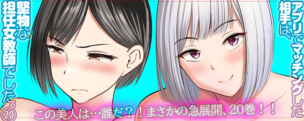 アプリでマッチングした相手は、堅物な担任女教師でした。20巻先行配信キャンペーン！