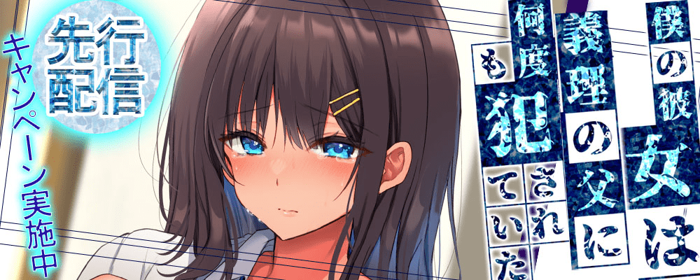 僕の彼女は義理の父に何度も犯されていた先行配信キャンペーン！