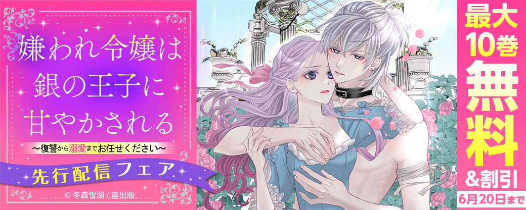 「嫌われ令嬢は銀の王子に甘やかされる～復讐から溺愛までお任せください～」先行配信フェア
