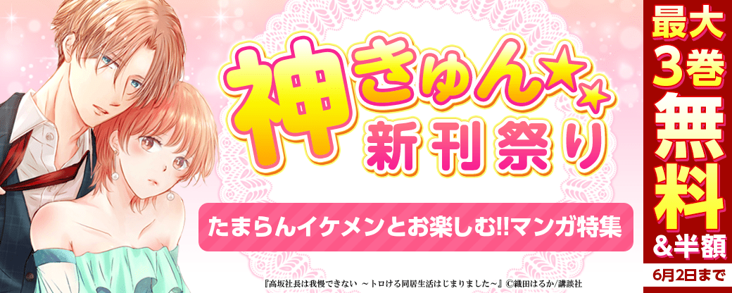 神きゅん新刊まつり『高坂社長は我慢できない～トロける同居生活はじまりました～』『これって、どこから恋ですか？』配信記念！　たまらんイケメンとお楽しむ！！マンガ特集