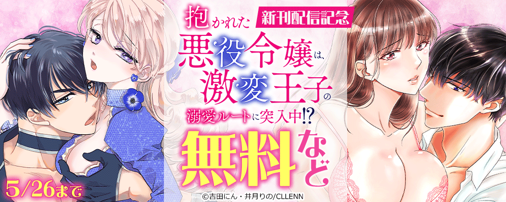抱かれた悪役令嬢は、激変王子の溺愛ルートに突入中！？ 新刊配信記念