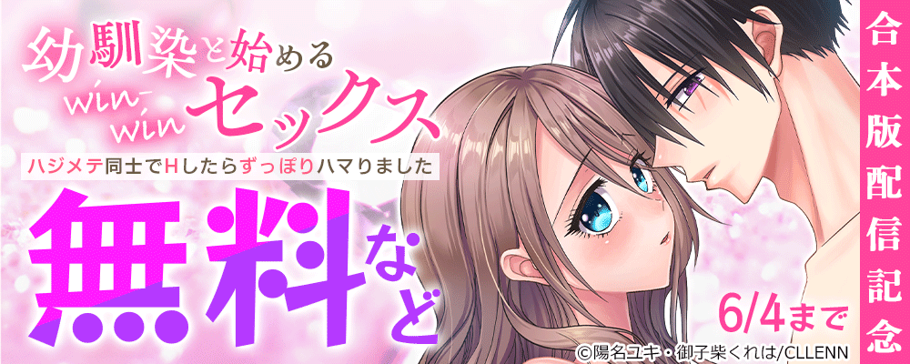 幼馴染と始めるwin-winセックス～ハジメテ同士でHしたらずっぽりハマりました～　合本版配信記念