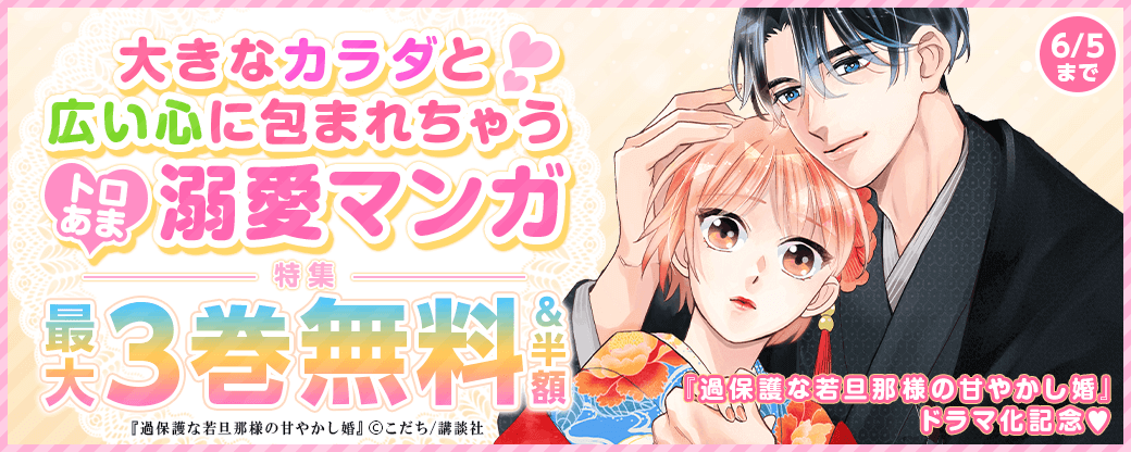 『過保護な若旦那様の甘やかし婚』ドラマ化記念　大きなカラダと広い心に包まれちゃう♡トロあま溺愛マンガ特集