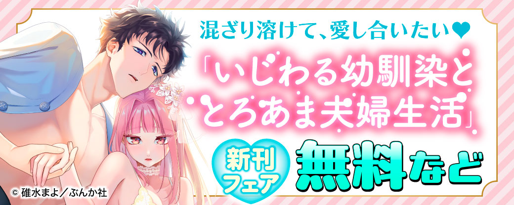 混ざり溶けて、愛し合いたい♡ 「いじわる幼馴染ととろあま夫婦生活」新刊フェア　無料など