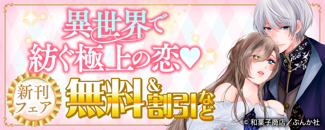 異世界で紡ぐ極上の恋♡ 新刊フェア　無料＆割引など