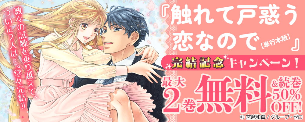 『触れて戸惑う恋なので【単行本版】』完結記念キャンペーン！最大2巻無料＆続巻50%OFF！