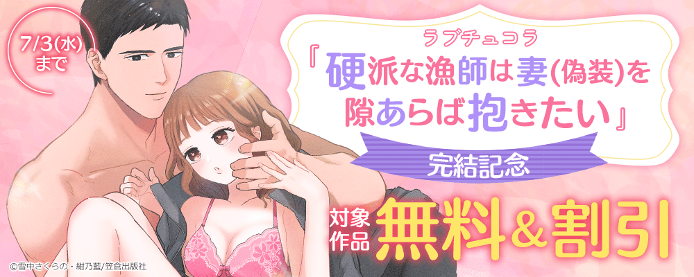 ラブチュコラ『硬派な漁師は妻（偽装）を隙あらば抱きたい』完結記念