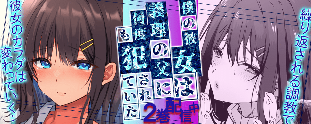 僕の彼女は義理の父に何度も犯されていた2巻先行配信キャンペーン！