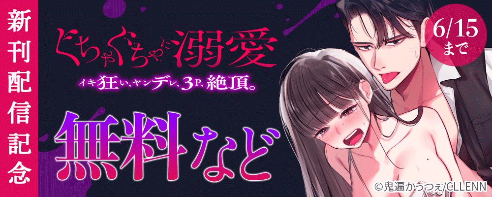 ぐちゃぐちゃに溺愛－イキ狂い、ヤンデレ、３P、絶頂。　新刊配信記念