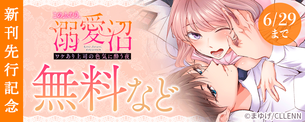 このふたり、溺愛沼。ワケあり上司の色気に酔う 新刊先行記念