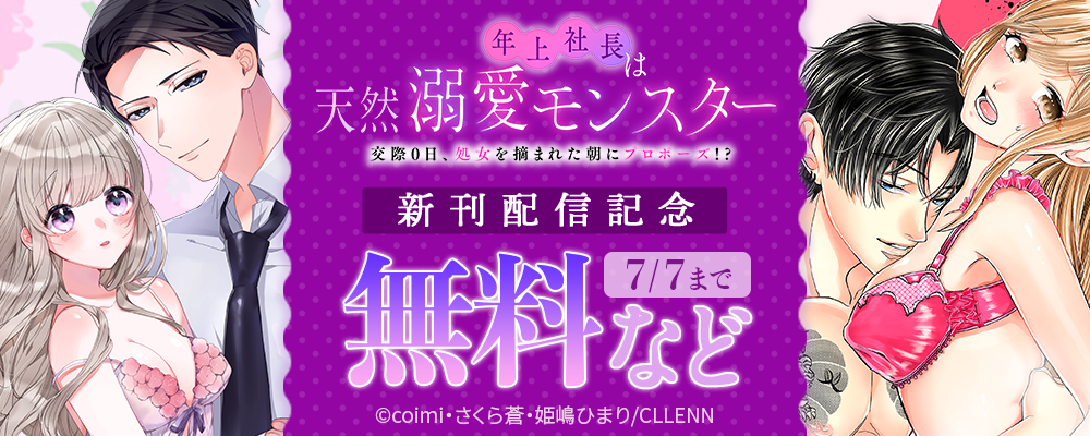 年上社長は天然溺愛モンスター～交際0日、処女を摘まれた朝にプロポーズ!?～　新刊配信記念