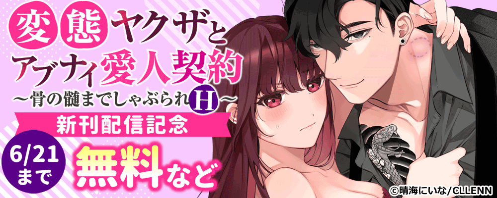 変態ヤクザとアブナイ愛人契約～骨の髄までしゃぶられＨ　新刊配信記念