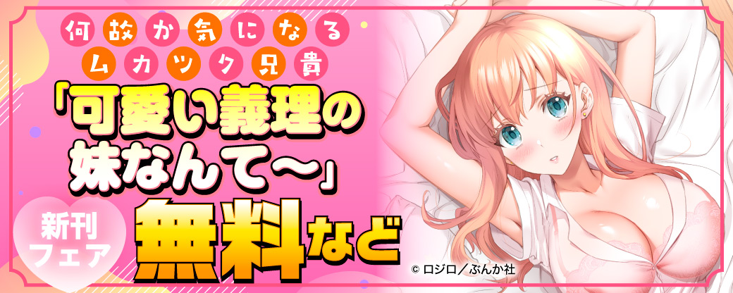 何故か気になるムカツク兄貴「可愛い義理の妹なんて～」新刊フェア 無料など