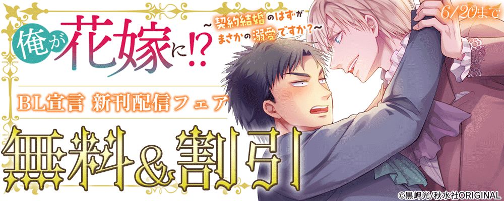 BL宣言『俺が花嫁に！？～契約結婚のはずがまさかの溺愛ですか？～6』新刊配信記念フェア