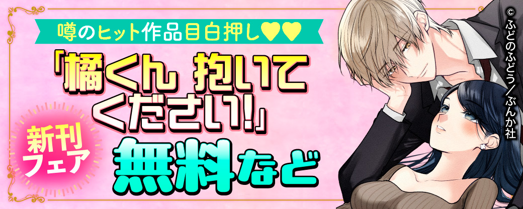 噂のヒット作品目白押し♡♡ 「橘くん 抱いてください！」新刊フェア　無料など