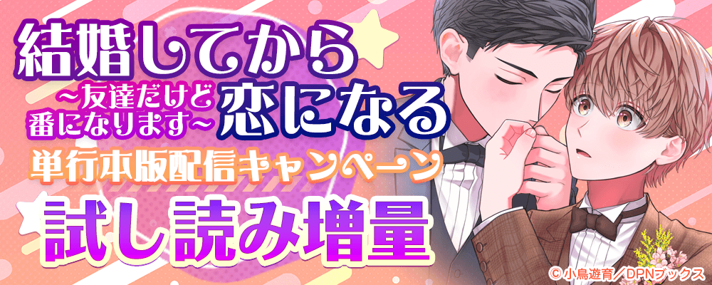 結婚してから恋になる～友達だけど番になります～ 単行本版配信キャンペーン