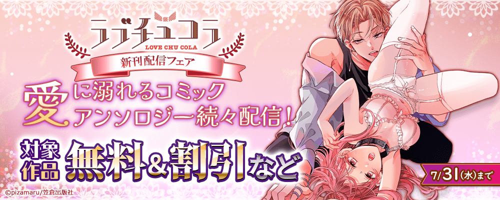 愛に溺れるコミック・アンソロジー続々配信！ラブチュコラ新刊配信フェア