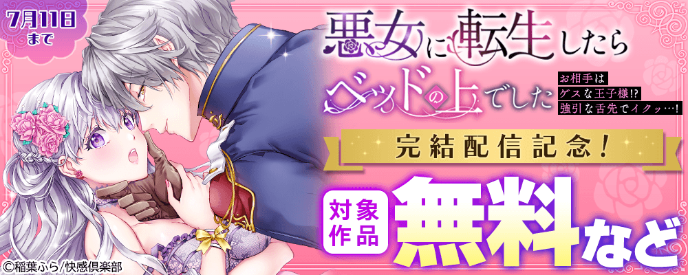 『悪女に転生したらベッドの上でした～お相手はゲスな王子様!?強引な舌先でイクッ…!～』完結配信記念! 無料など