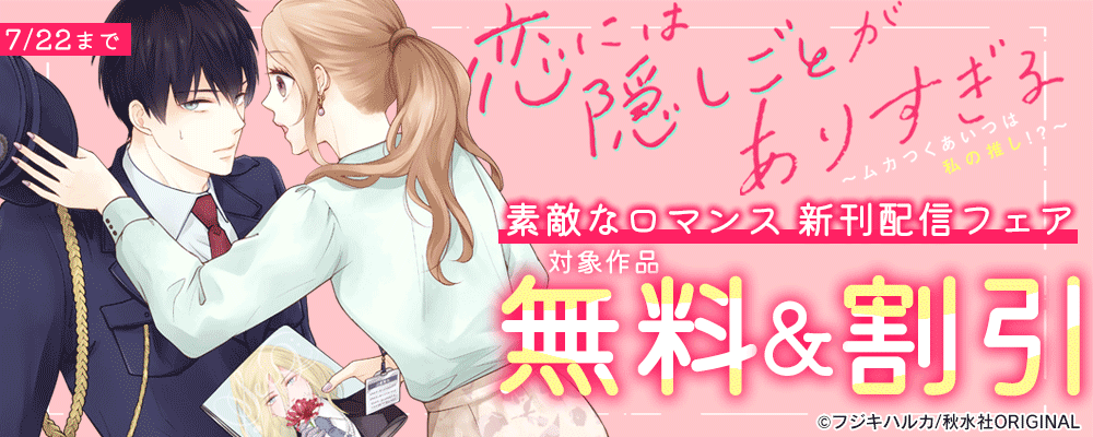 素敵なロマンス『恋には隠しごとがありすぎる～ムカつくあいつは私の推し!～』新刊配信フェア