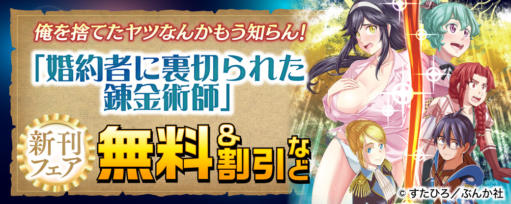 俺を捨てたヤツなんかもう知らん！ 「婚約者に裏切られた錬金術師」新刊フェア 無料＆割引など